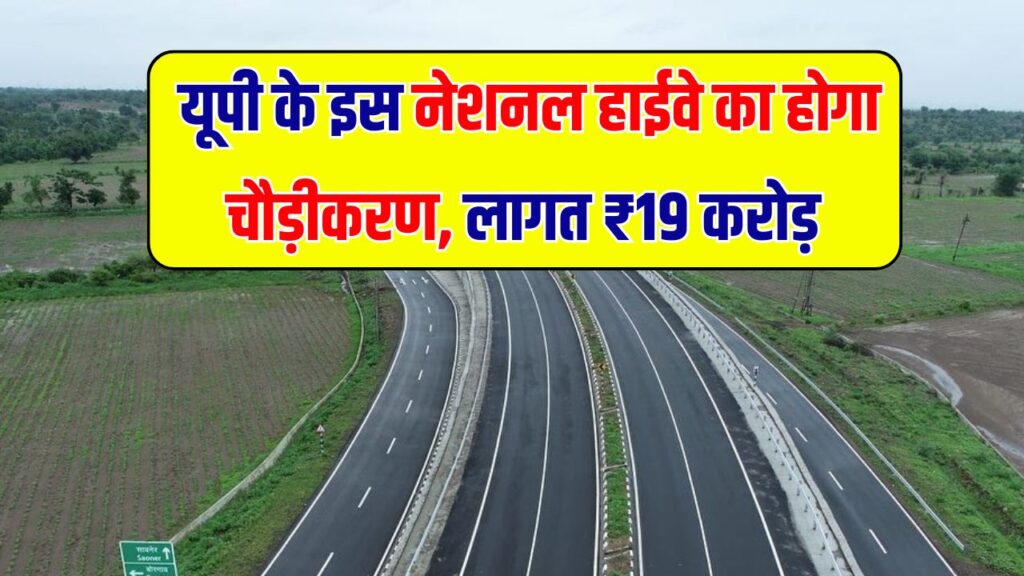 UP में इस नेशनल हाईवे का होगा चौड़ीकरण! ₹19 करोड़ की लागत से दोनों तरफ बनेगी 7-7 मीटर रोड