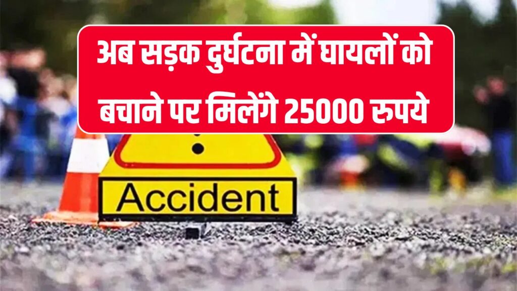 सड़क हादसे में घायलों को बचाने पर मिलेगा 25000 का इनाम, सरकार ने की ये योजना शुरू