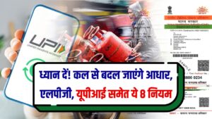 Rule Change: आधार, LPG से UPI तक… कल से बदल जाएंगे ये 8 बड़े नियम, नफा नुकसान देख लो