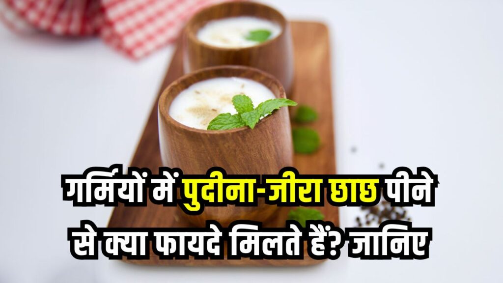 पुदीना और भुना जीरा डालकर छाछ पीने से गर्मियों में क्या होता है? जानिए जबरदस्त फायदे