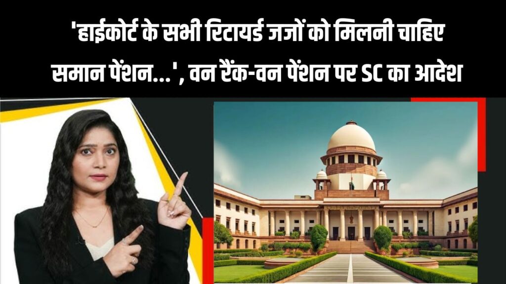 ‘सभी रिटायर्ड जजों को मिले समान पेंशन’ – वन रैंक वन पेंशन पर सुप्रीम कोर्ट का बड़ा फैसला
