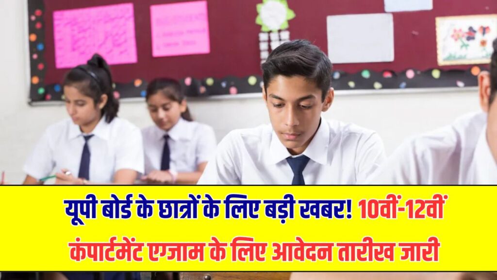 यूपी बोर्ड के छात्रों के लिए बड़ी खबर! 10वीं-12वीं कंपार्टमेंट एग्जाम के लिए आवेदन तारीख जारी