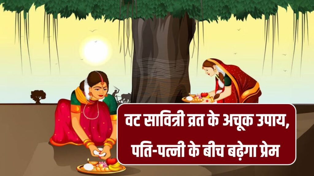 Vat Savitri Vrat 2025: वट सावित्री पर करें ये उपाय, पति-पत्नी का रिश्ता होगा और भी मजबूत
