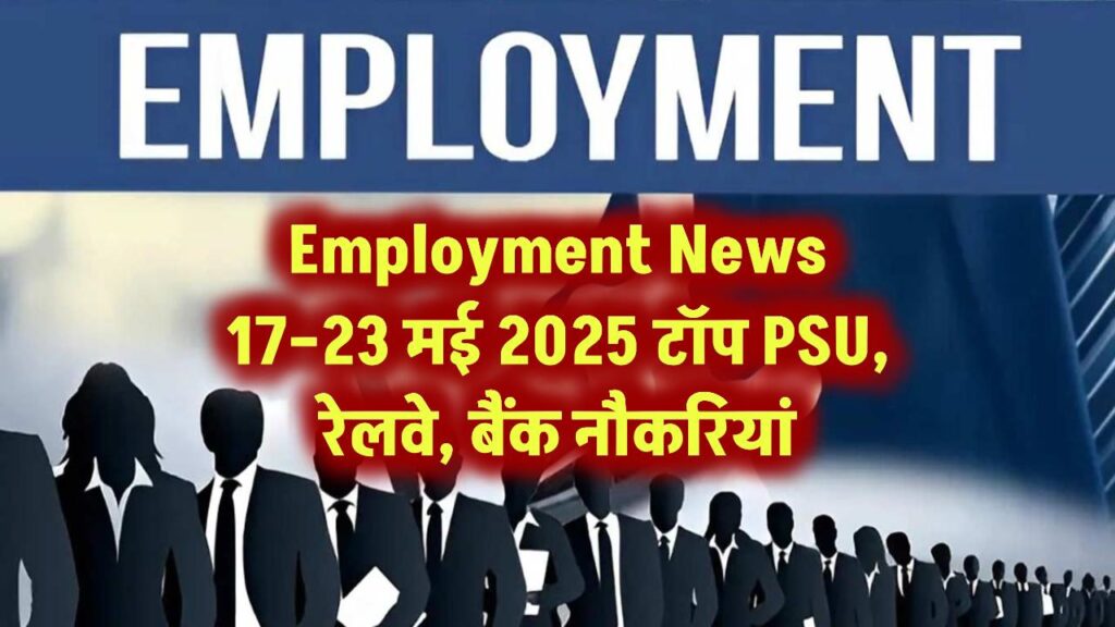 Employment News 17–23 मई 2025: टॉप PSU, रेलवे, बैंक नौकरियां