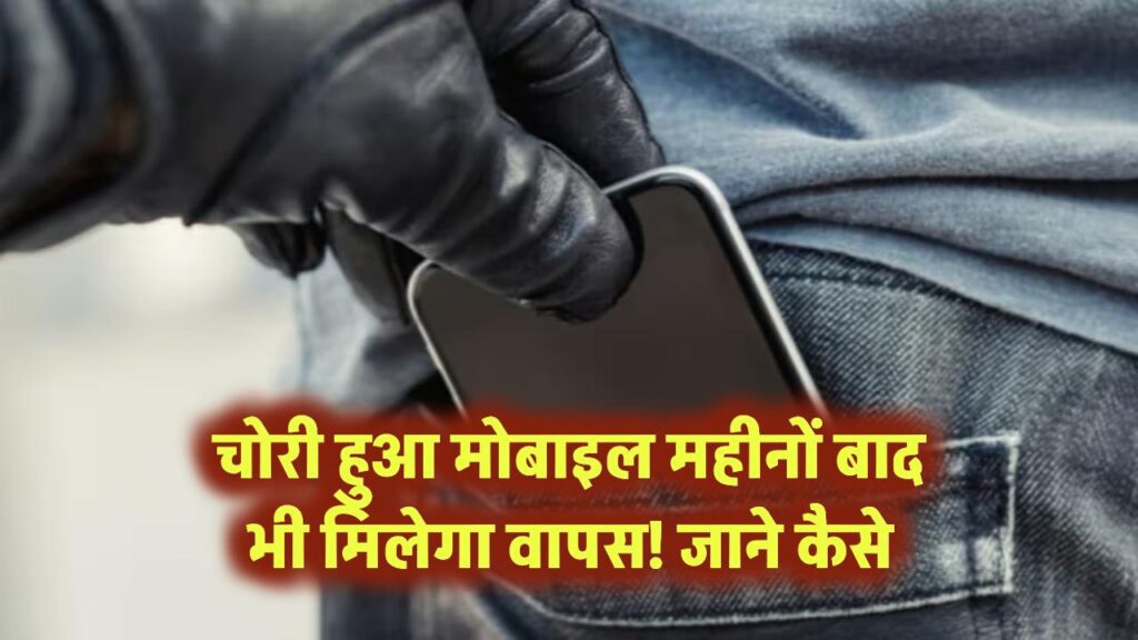 चोरी हुआ मोबाइल महीनों बाद भी मिलेगा वापस! जाने कैसे