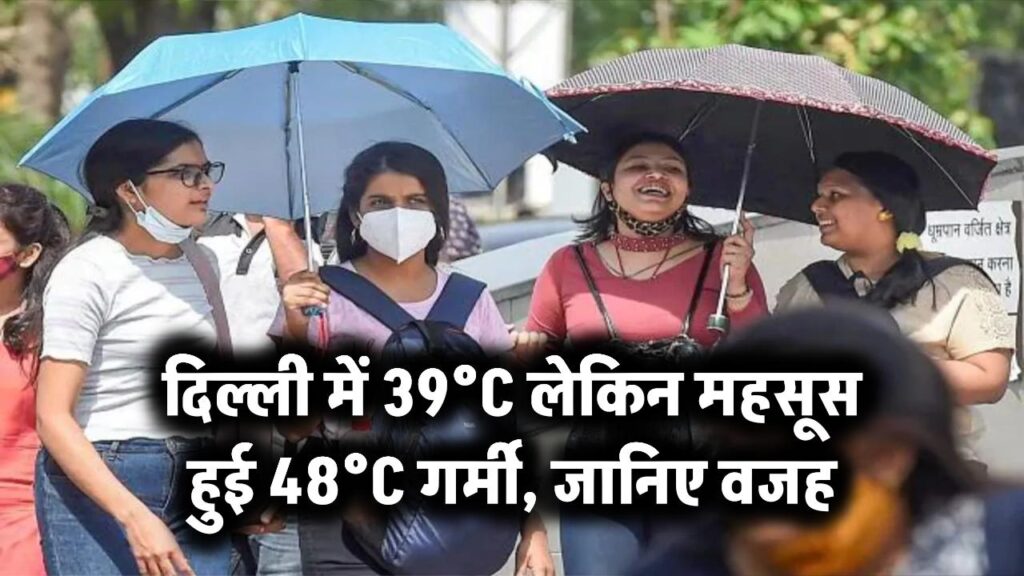 दिल्ली में 39°C लेकिन महसूस हुई 48°C गर्मी, जानिए वजह