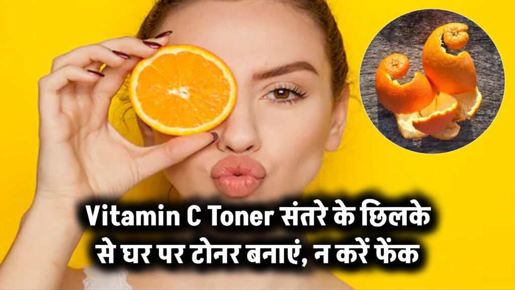 कचरा नहीं खजाना है संतरे का छिलका! घर पर बनाएं चमकदार स्किन वाला Vitamin C Toner