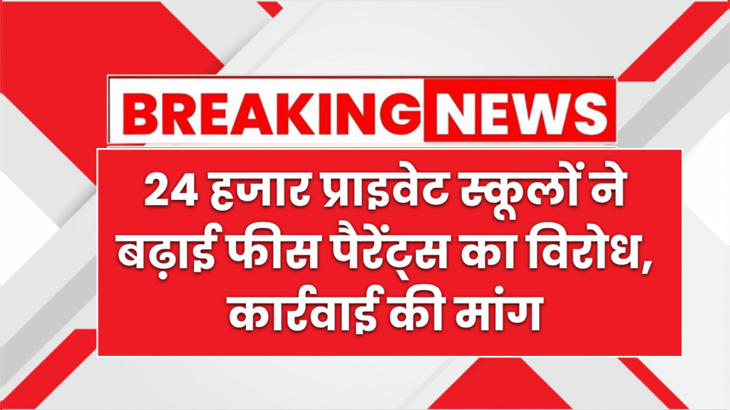 24 हजार प्राइवेट स्कूलों ने नहीं दी फीस बढ़ोतरी की जानकारी, पैरेंट्स का विरोध, कार्रवाई की मांग