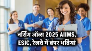 नर्सिंग जॉब अलर्ट 2025! AIIMS, ESIC, रेलवे समेत कई विभागों में बंपर सरकारी भर्तियां