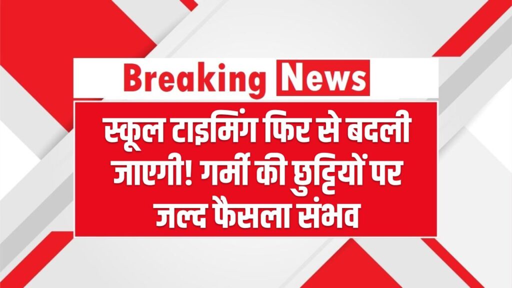 हीटवेव में भी राहत नहीं, स्कूल टाइमिंग फिर से बदली जाएगी! गर्मी की छुट्टियों पर जल्द फैसला संभव