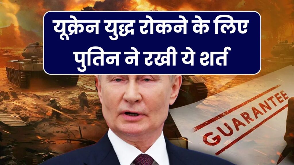 यूक्रेन युद्ध रोकने के लिए पुतिन की शर्त! यूरोपीय देशों से मांगी लिखित गारंटी