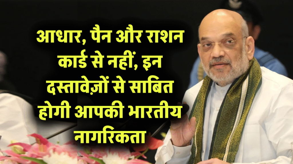 आधार, पैन और राशन कार्ड से नहीं, इन दस्तावेज़ों से साबित होगी आपकी भारतीय नागरिकता