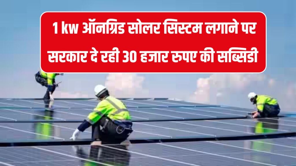 अब 1 kw ऑनग्रिड सोलर सिस्टम लगेगा सस्ते में, सरकार दे रही 30000 रुपये की सब्सिडी, बिजली हो जाएगी फ्री