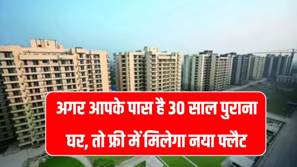 अगर आपके पास है 30 साल पुराना घर, तो फ्री में मिलेगा नया फ्लैट