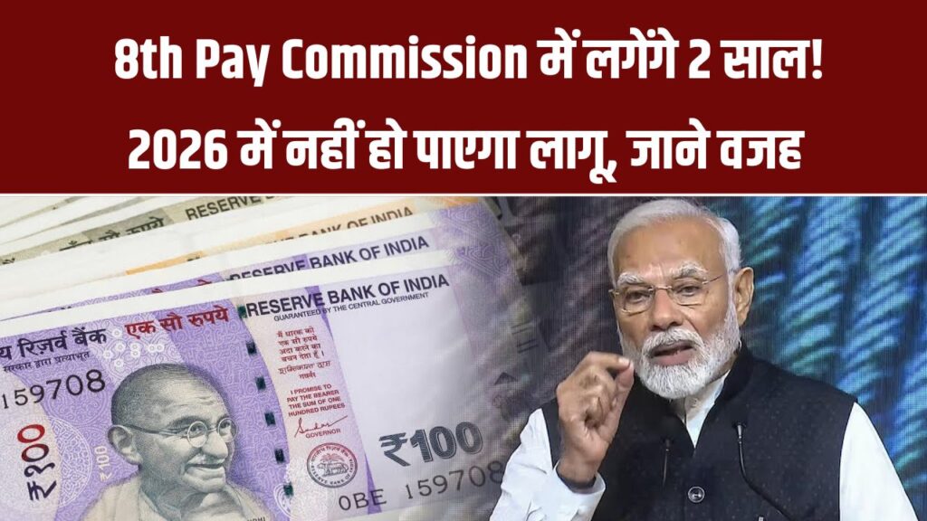 8th Pay Commission में लगेंगे 2 साल! 2026 में नहीं हो पाएगा लागू, क्या है इसके वजह