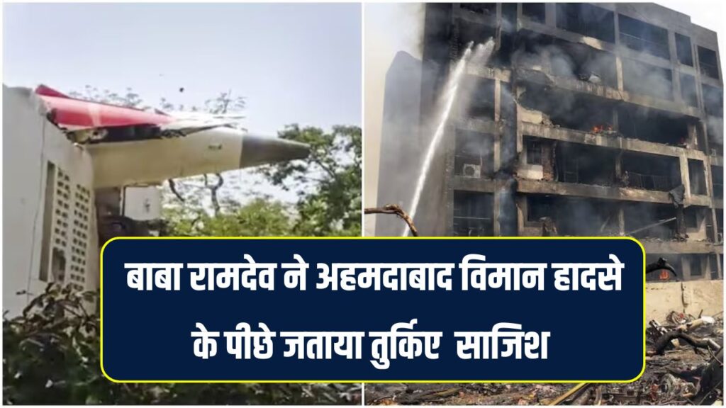 अहमदाबाद विमान हादसे के पीछे तुर्किए की साजिश का शक, मेंटनेंस का था जिम्मा, बाबा रामदेव