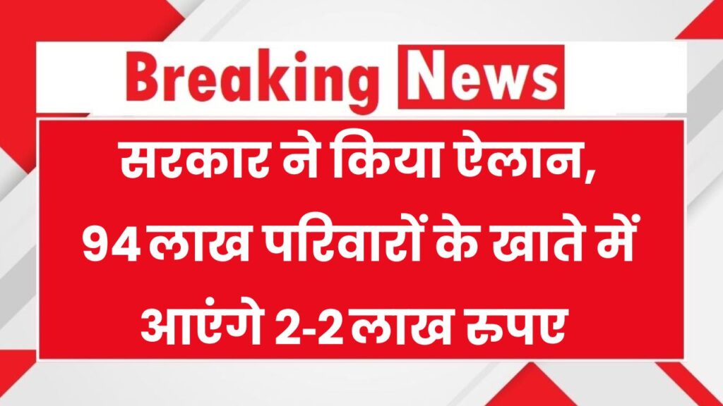 सरकार ने किया बड़ा ऐलान, 94 लाख परिवारों के खाते में आएंगे 2‑2 लाख रुपए, तुरंत करें ये काम