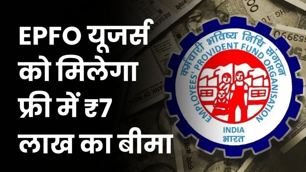 EPFO यूजर्स को मिलेगा फ्री में ₹7 लाख का बीमा! एक भी पैसा खर्च किए बिना उठाएं पूरा फायदा