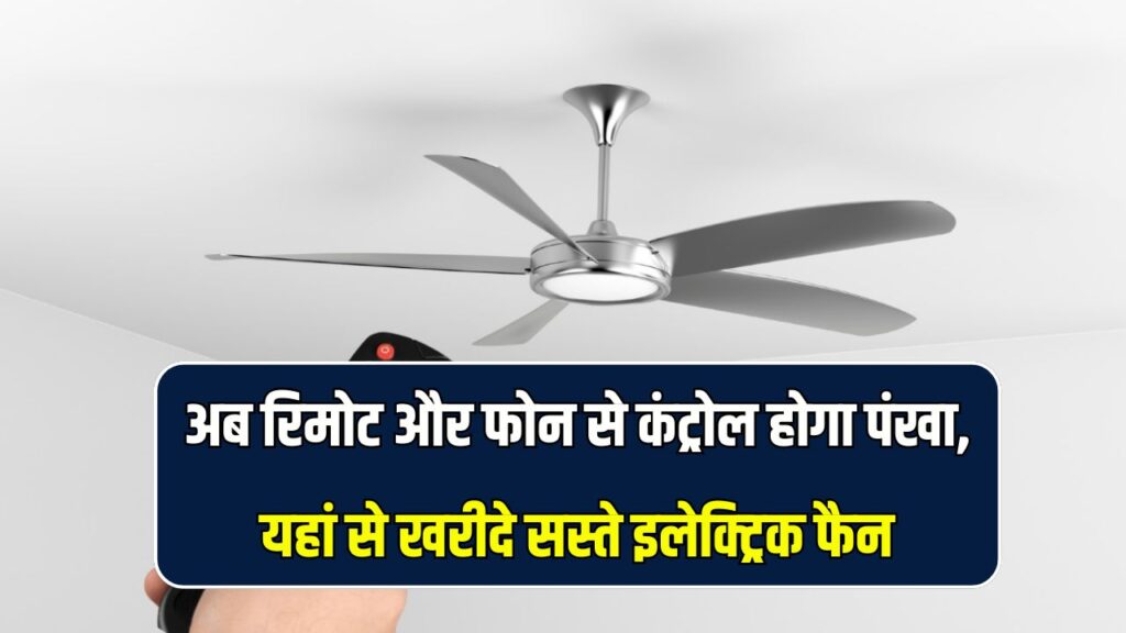 अब रिमोट और फोन से कंट्रोल होगा पंखा, इलेक्ट्रिक फैन सस्ते में यहाँ मिल रहा