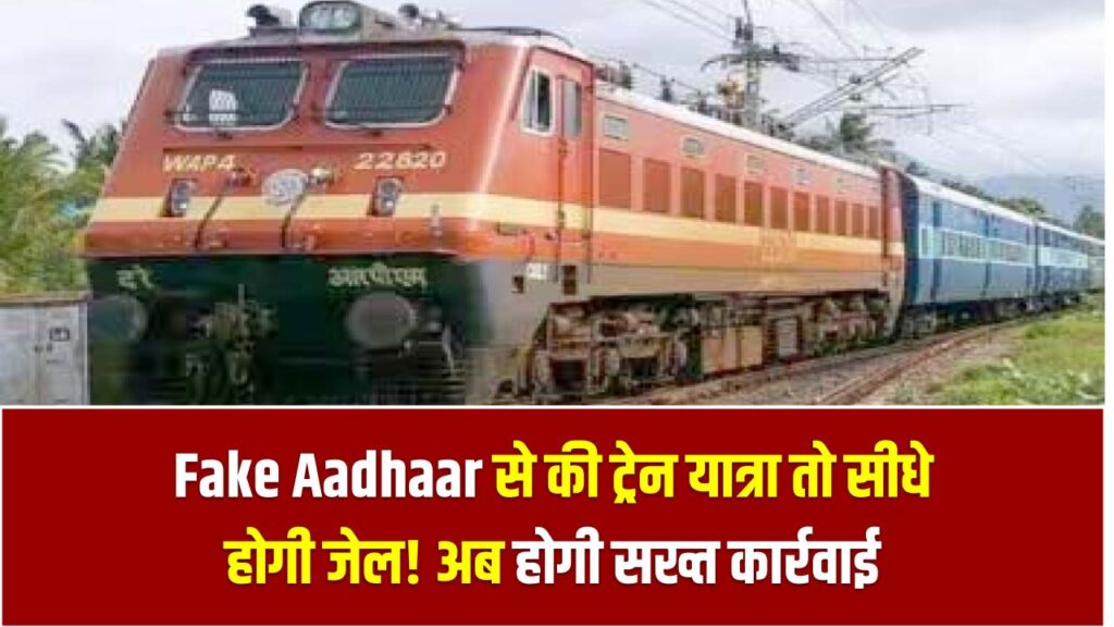 Fake Aadhaar से की ट्रेन यात्रा तो सीधे होगी जेल! अब नकली दस्तावेज वालों पर होगी सख्त कार्रवाई