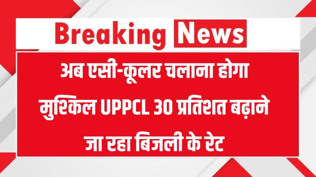 अब एसी-कूलर चलाना होगा मुश्किल UPPCL 30 प्रतिशत बढ़ाने जा रहा बिजली के रेट