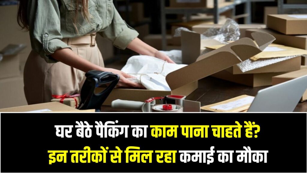 घर बैठे पैकिंग का काम पाना चाहते हैं? जानिए 2025 में किन तरीकों से मिल रही है सैकड़ों को कमाई का मौका