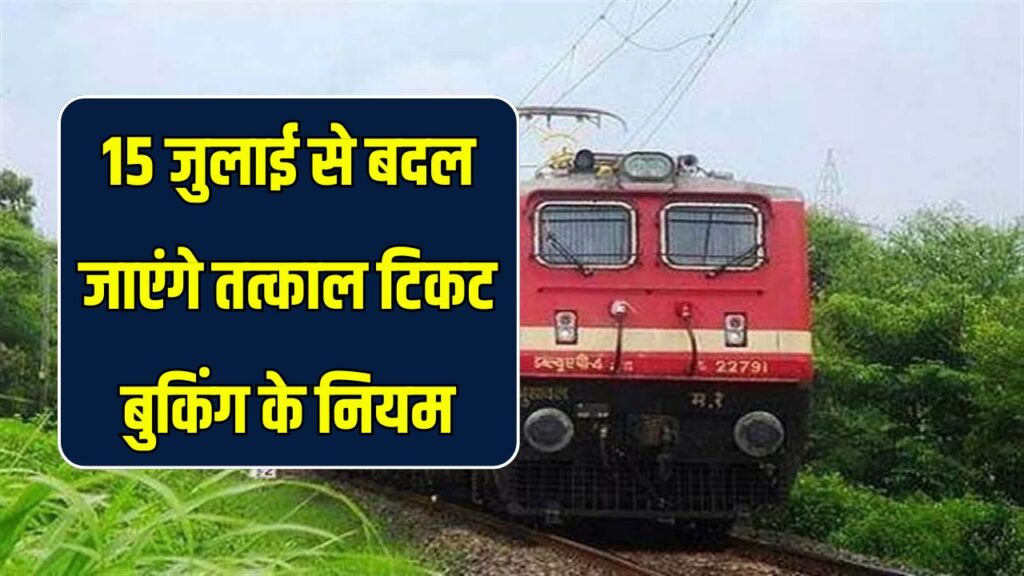 तत्काल टिकट बुकिंग बदल गए नियम, 15 जुलाई से सिर्फ ये यूजर्स कर पायेगे टिकट बुक