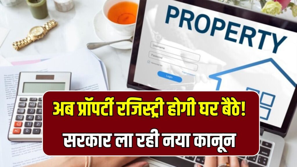 अब प्रॉपर्टी रजिस्ट्री होगी घर बैठे! सरकार ला रही नया कानून बिना कचहरी गए होगा काम