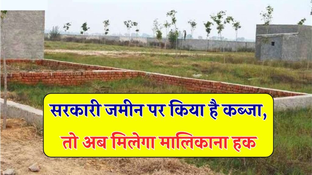 सरकारी जमीन पर किया है कब्जा? तो अब मिलेगा मालिकाना हक, देना होगा ये जरूरी सबूत
