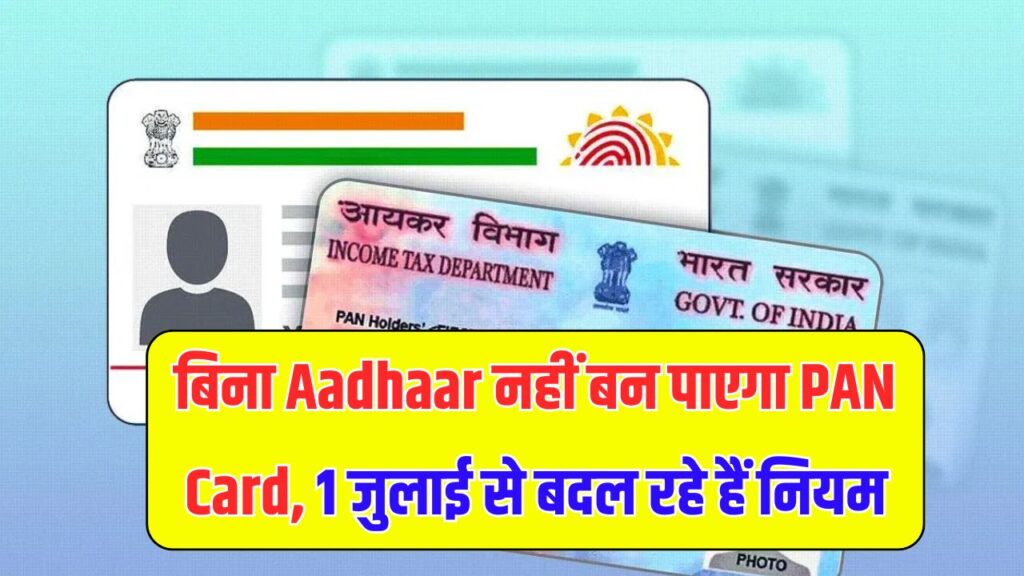 अब PAN कार्ड के लिए आधार अनिवार्य, 1 जुलाई से लागू होंगे नए नियम Pan Card Aadhar Card