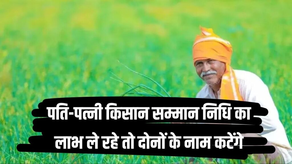 पति-पत्नी दोनों ले रहे पीएम किसान योजना की किस्त, सरकार ने दिए सख्ती बरतने, अपात्र घोषित करने के आदेश