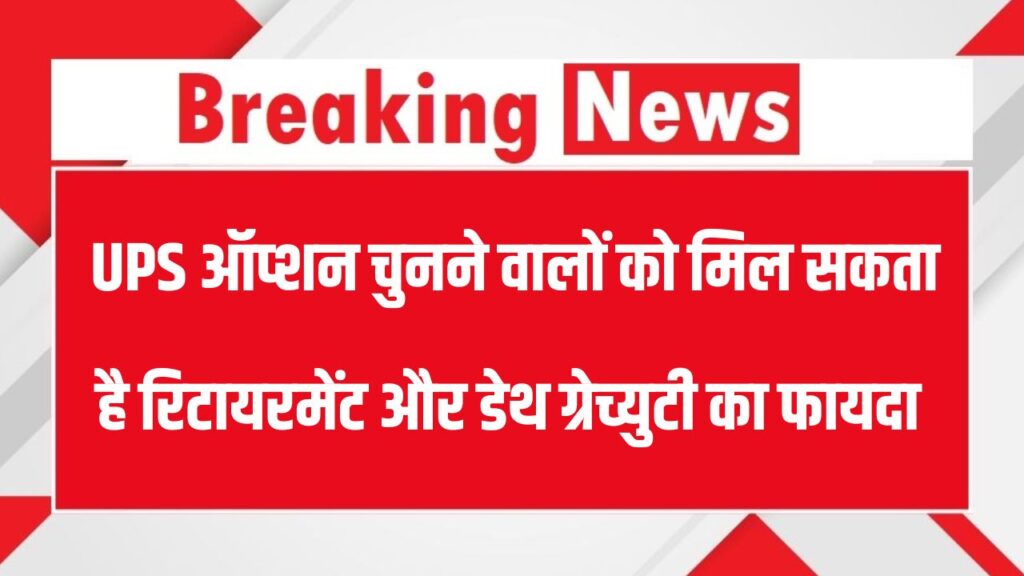 UPS ऑप्शन चुनने वालों को मिल सकता है रिटायरमेंट और डेथ ग्रेच्युटी का जबरदस्त फायदा – जानिए कैसे!