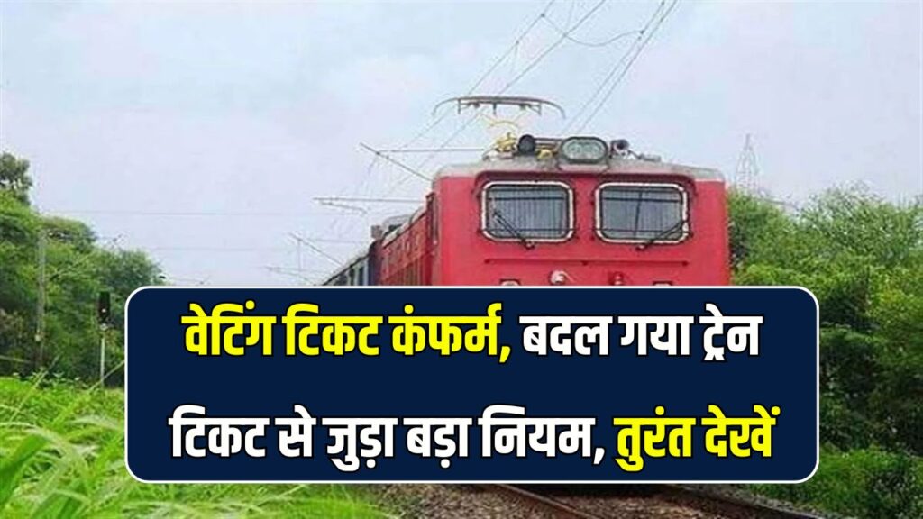 वेटिंग टिकट कंफर्म, बदल गया ट्रेन टिकट से जुड़ा बड़ा नियम, तुरंत देखें