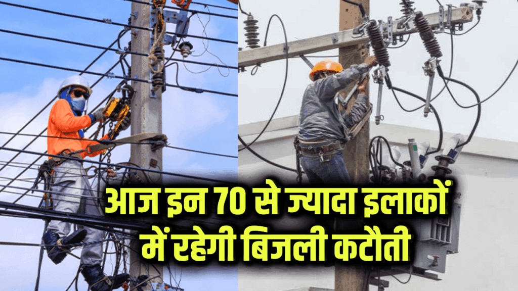 आज इन 70 से ज्यादा इलाकों में मेंटेनेंस के चलते 30 मिनट से लेकर 5 घंटे तक नहीं रहेगी बिजली