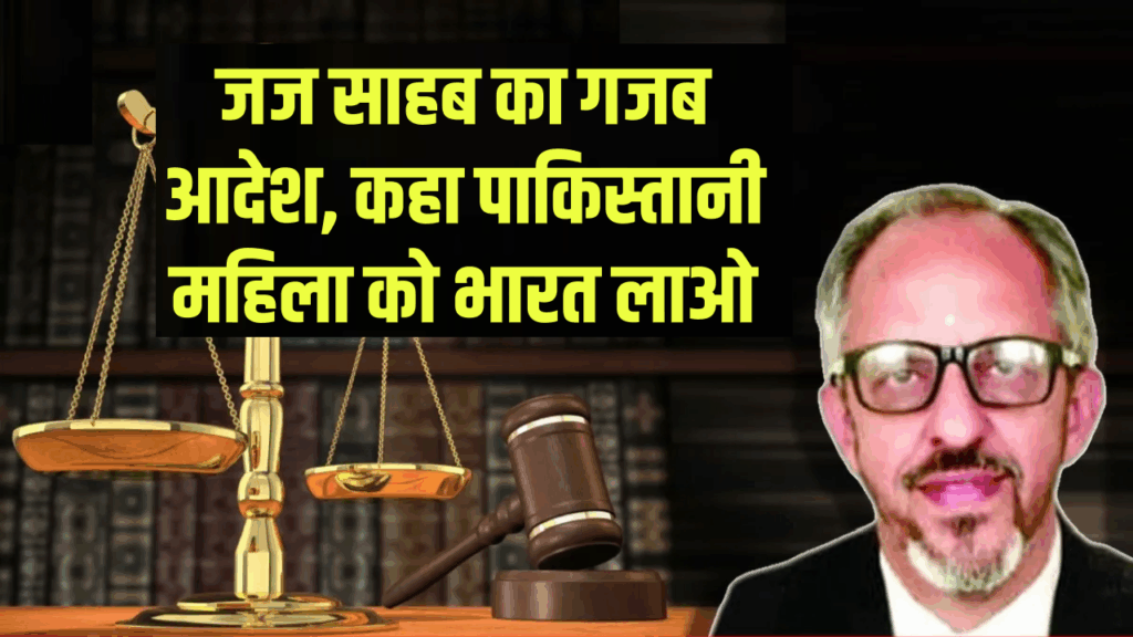 कोर्ट दे सुनाया गजब फैसला, पाकिस्तानी महिला को भारत वापस लाने का दिया सरकार को आदेश