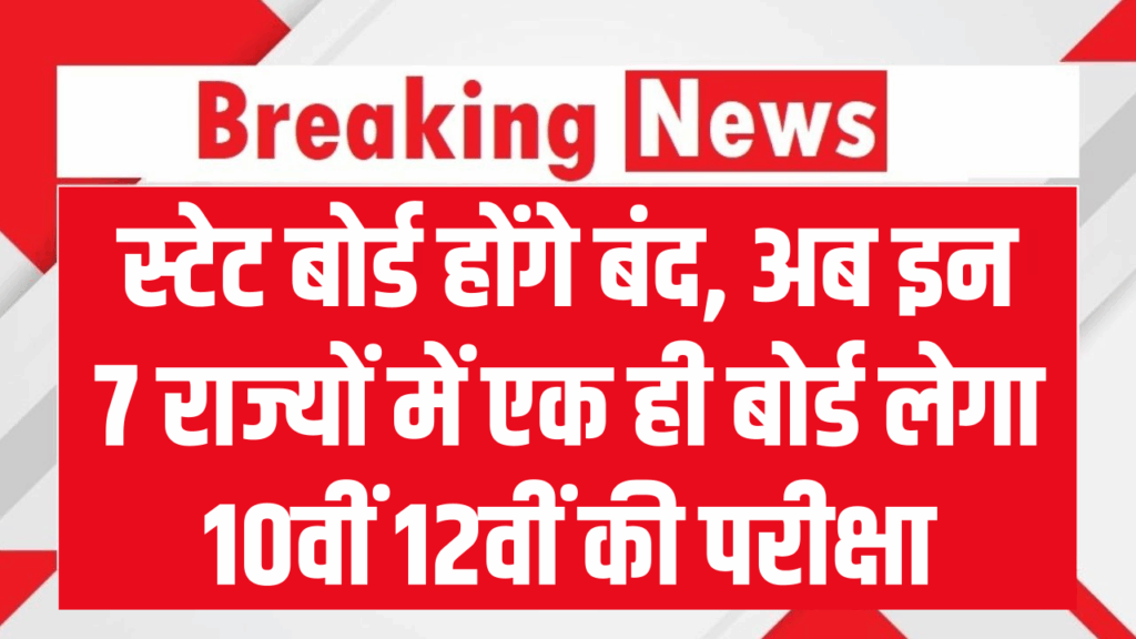 स्टेट बोर्ड होंगे बंद, अब इन 7 राज्यों में एक ही बोर्ड लेगा 10वीं 12वीं की परीक्षा