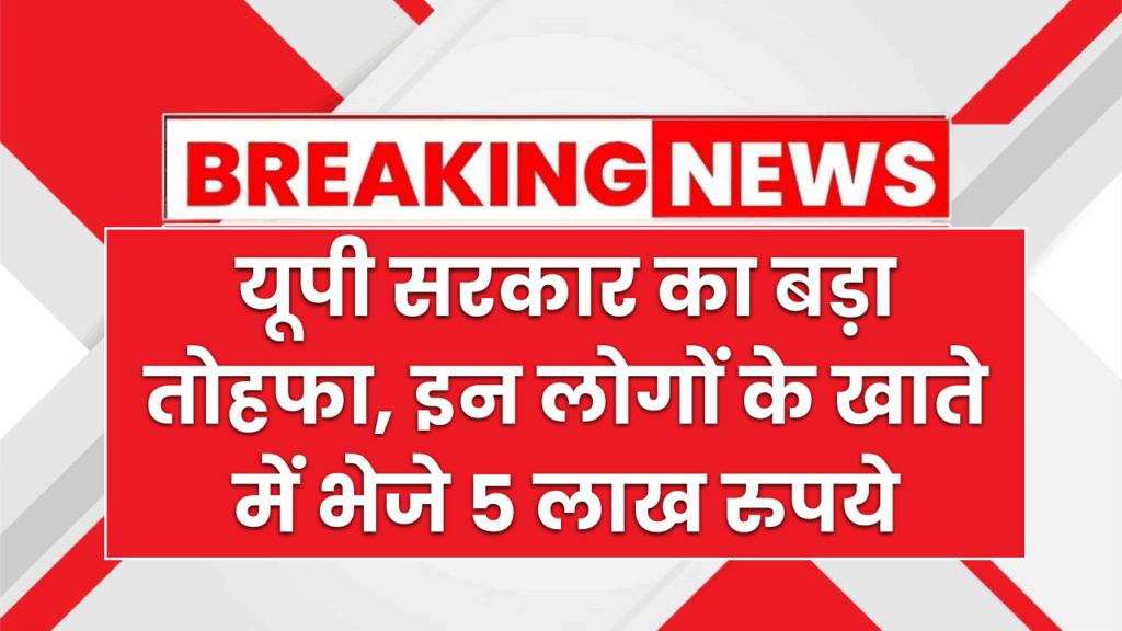 यूपी सरकार का बड़ा तोहफा, इन लोगों के खाते में भेजे 5 लाख रुपये, क्या आपके खाते में आए