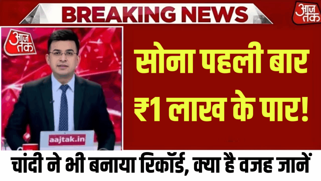 सोना पहली बार ₹1 लाख के पार! चांदी ने भी बनाया रिकॉर्ड, जानिए इतनी तेजी की वजह