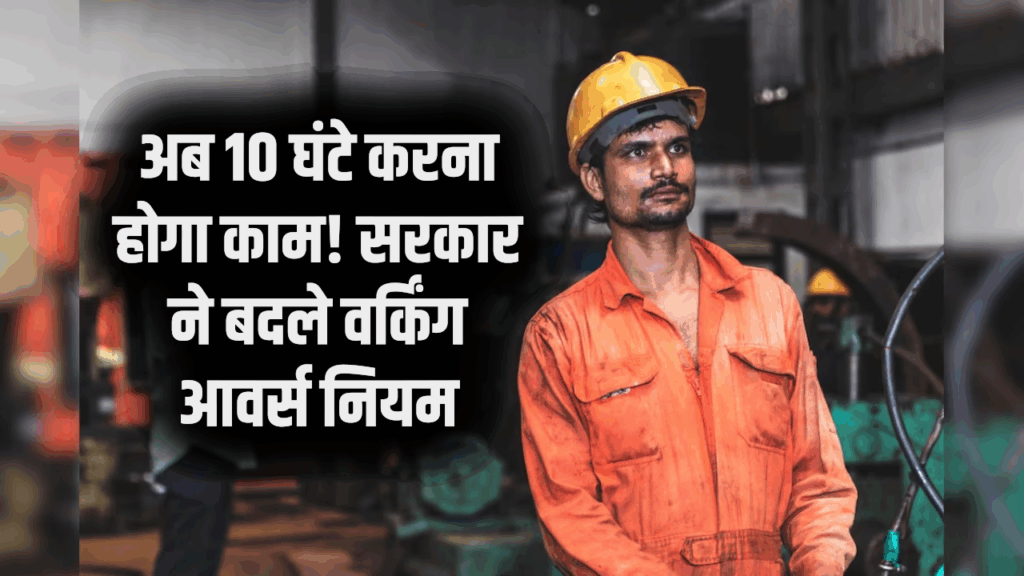 अब 9 नहीं 10 घंटे करना होगा काम! सरकार ने बदले श्रम कानून