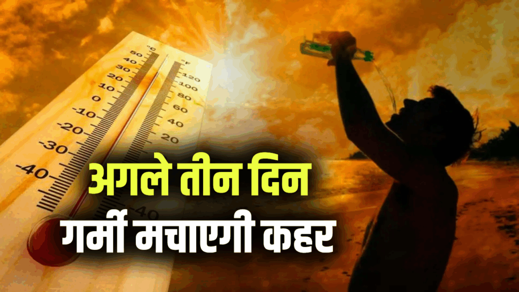 अगले तीन दिन पड़ेगी भयानक गर्मी! IMD ने दिया ऑरेंज अलर्ट