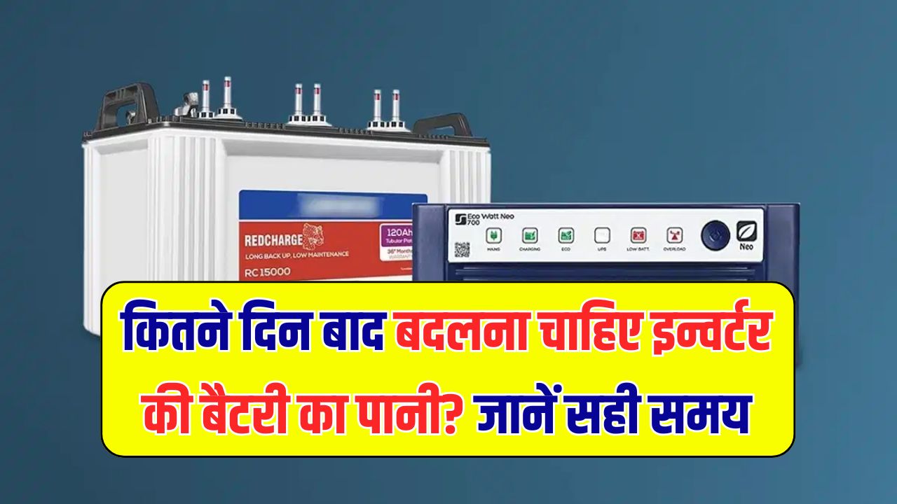 इन्वर्टर बैटरी में पानी कब बदलना चाहिए? जानें सही टाइम
