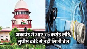 अकाउंट में आए ₹5 करोड़ लौटे, सुप्रीम कोर्ट से नहीं मिली बेल
