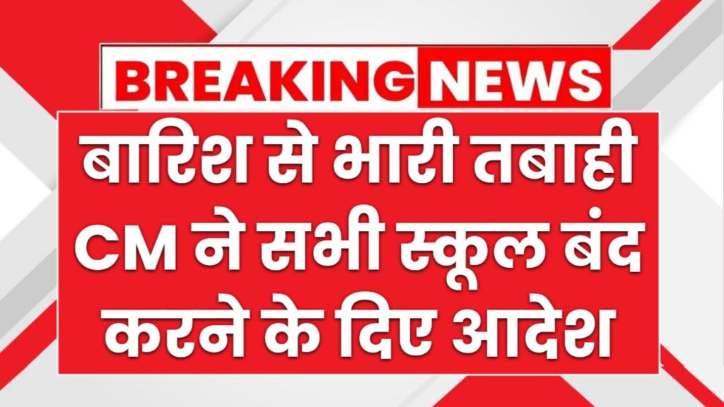 बारिश से भारी तबाही, सभी स्कूल बंद करने के आदेश, यहाँ-यहाँ बंद रहेंगे सभी स्कूल