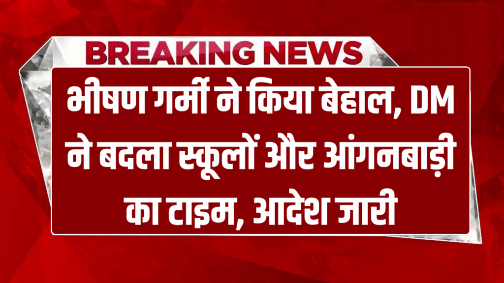 भीषण गर्मी ने किया बेहाल, DM ने बदला स्कूलों, कोचिंग सेंटर और आंगनबाड़ी का टाइम, आदेश जारी