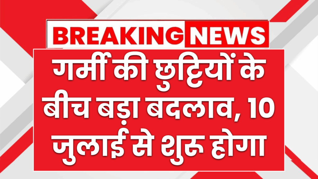 गर्मी की छुट्टियों के बीच बड़ा बदलाव, 10 जुलाई से शुरू होगा..