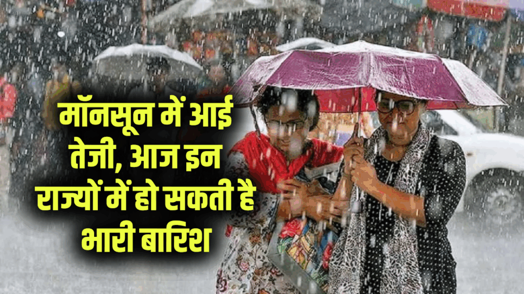 मॉनसून में आई तेजी, आज इन राज्यों में हो सकती है भारी बारिश