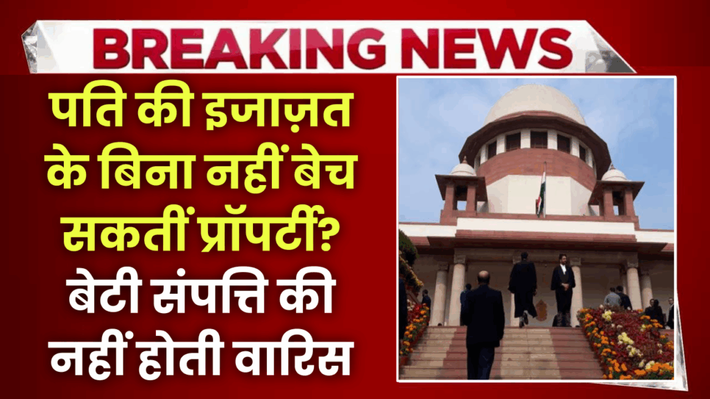 पति की इजाज़त के बिना नहीं बेच सकतीं प्रॉपर्टी? बेटी संपत्ति की नहीं होती वारिस? जानें संपत्ति पर अपना हक़