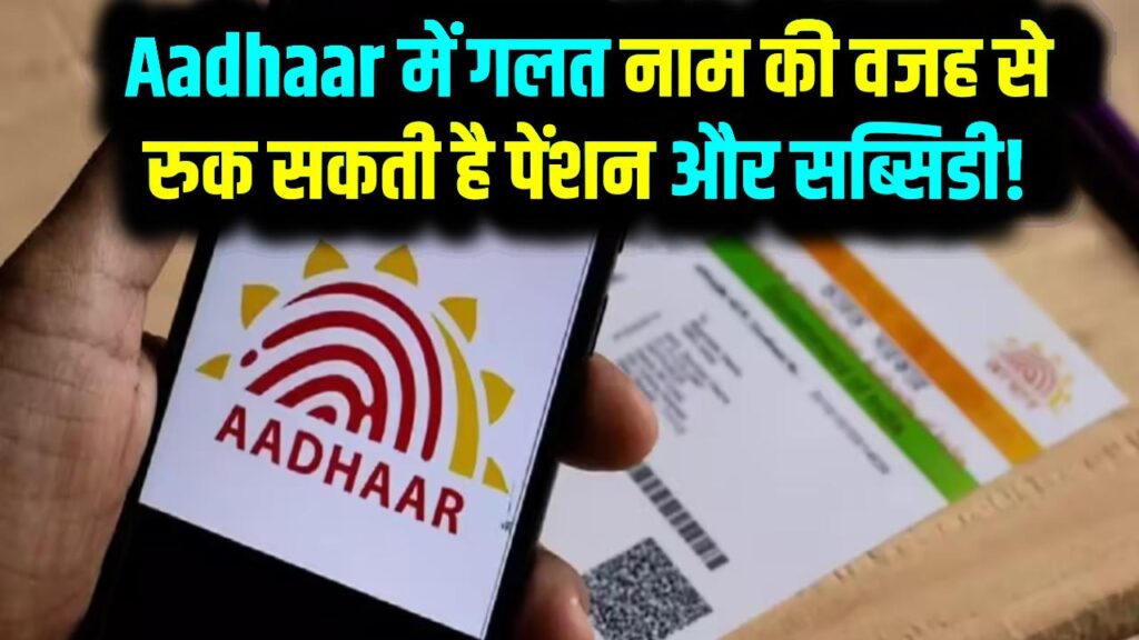 Aadhaar में गलत नाम की वजह से रुक सकती है पेंशन और सब्सिडी! जानें मिनटों में कैसे करें सुधार घर बैठे