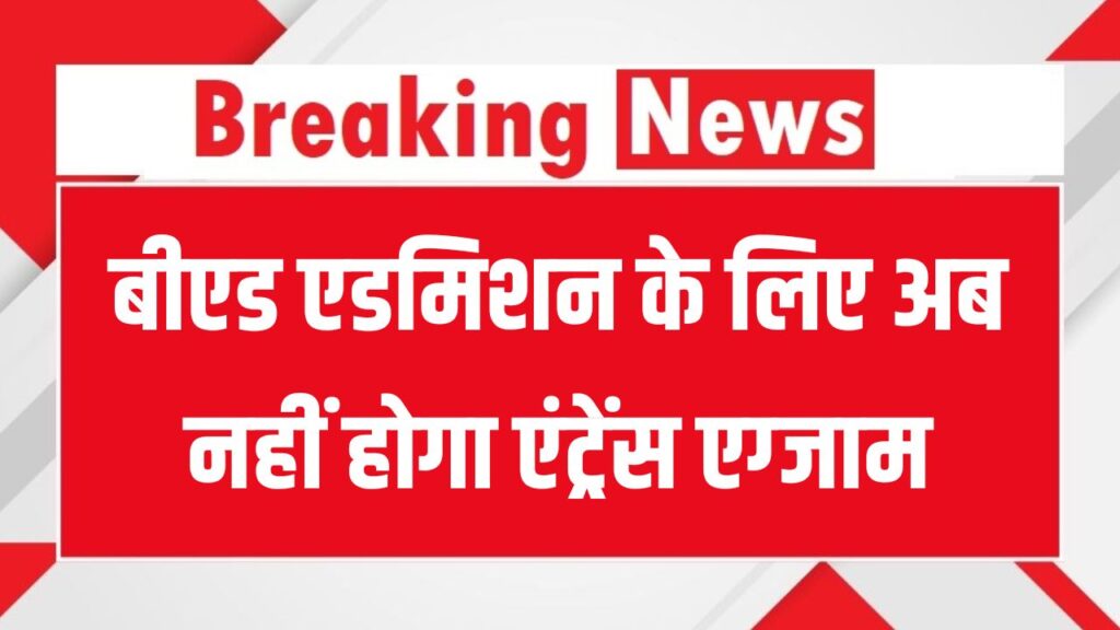 खुशखबरी, बीएड एडमिशन के लिए नहीं होगा एंट्रेंस एग्जाम, 12वीं के नंबर के आधार पर बनेगी मेरिट लिस्ट