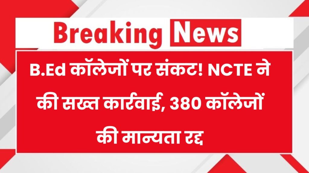 B.Ed वालों के लिए बुरी खबर! NCTE ने 380 कॉलेजों की मान्यता कर दी रद्द, तुरंत देखें